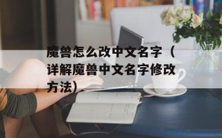 魔兽怎么改中文名字（详解魔兽中文名字修改方法）