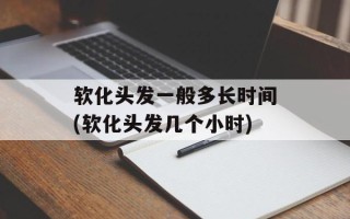 软化头发一般多长时间(软化头发几个小时)