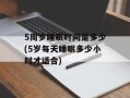 5周岁睡眠时间是多少(5岁每天睡眠多少小时才适合)