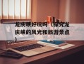 龙庆峡好玩吗（探究龙庆峡的风光和旅游景点）