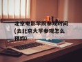 北京电影学院参观时间(去北京大学参观怎么预约)