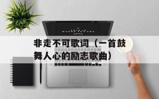 非走不可歌词（一首鼓舞人心的励志歌曲）