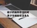 精子的体外存活时间 男子生精能存活多久