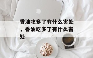 香油吃多了有什么害处，香油吃多了有什么害处
