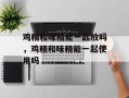 鸡精和味精能一起放吗，鸡精和味精能一起使用吗