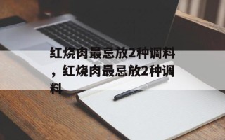 红烧肉最忌放2种调料，红烧肉最忌放2种调料
