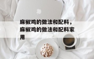麻椒鸡的做法和配料，麻椒鸡的做法和配料家用