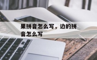 果拼音怎么写，边的拼音怎么写