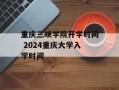 重庆三峡学院开学时间 2024重庆大学入学时间