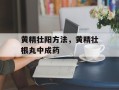 黄精壮阳方法，黄精壮根丸中成药