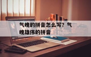 气魄的拼音怎么写？气魄雄伟的拼音