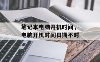 笔记本电脑开机时间，电脑开机时间日期不对