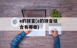 e的拼音(e的拼音组合有哪些)