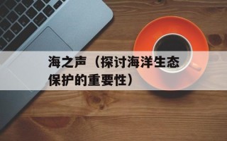 海之声（探讨海洋生态保护的重要性）