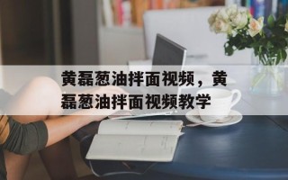 黄磊葱油拌面视频，黄磊葱油拌面视频教学