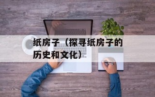纸房子（探寻纸房子的历史和文化）