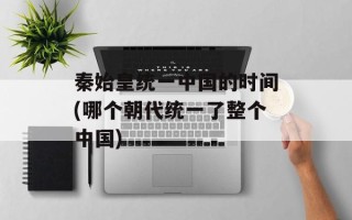 秦始皇统一中国的时间(哪个朝代统一了整个中国)