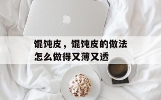 馄饨皮，馄饨皮的做法怎么做得又薄又透