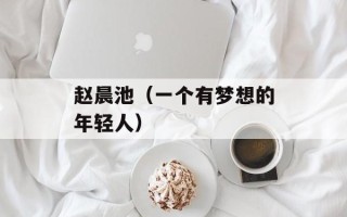 赵晨池（一个有梦想的年轻人）