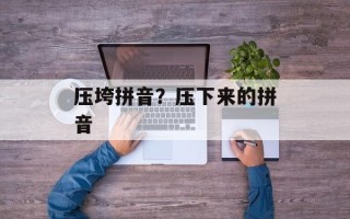 压垮拼音？压下来的拼音