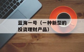蓝海一号（一种新型的投资理财产品）