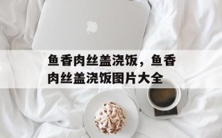鱼香肉丝盖浇饭，鱼香肉丝盖浇饭图片大全