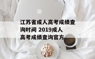 江苏省成人高考成绩查询时间 2019成人高考成绩查询官方