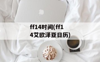 ff14时间(ff14艾欧泽亚日历)