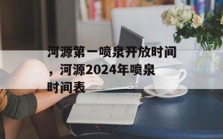 河源第一喷泉开放时间，河源2024年喷泉时间表