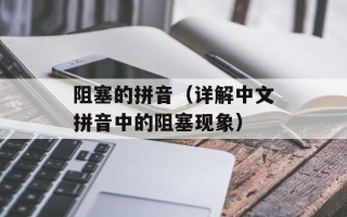 阻塞的拼音（详解中文拼音中的阻塞现象）