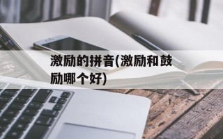 激励的拼音(激励和鼓励哪个好)