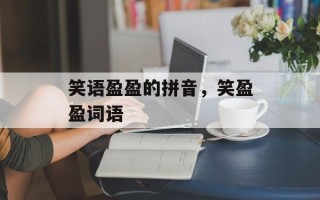 笑语盈盈的拼音，笑盈盈词语
