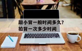 敲小背一般时间多久？拍背一次多少时间