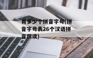 有多少个拼音字母(拼音字母表26个汉语拼音跟读)