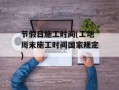 节假日施工时间(工地周末施工时间国家规定)