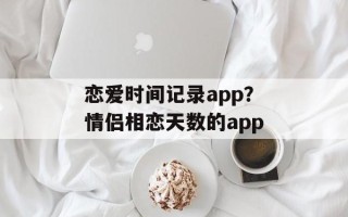 恋爱时间记录app？情侣相恋天数的app