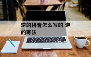 逆的拼音怎么写的 逆的写法