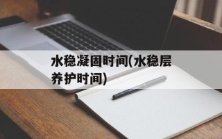水稳凝固时间(水稳层养护时间)