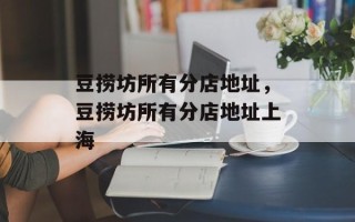 豆捞坊所有分店地址，豆捞坊所有分店地址上海