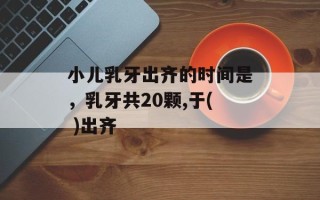 小儿乳牙出齐的时间是，乳牙共20颗,于( )出齐