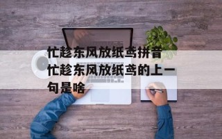 忙趁东风放纸鸢拼音 忙趁东风放纸鸢的上一句是啥