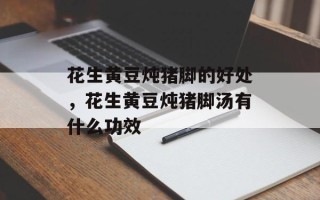 花生黄豆炖猪脚的好处，花生黄豆炖猪脚汤有什么功效