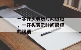一字开头表示时间很短，一开头表示时间很短的词语