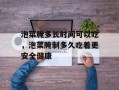 泡菜腌多长时间可以吃，泡菜腌制多久吃着更安全健康