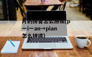 片的拼音怎么拼读(p一i一an→pian怎么拼读)