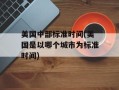 美国中部标准时间(美国是以哪个城市为标准时间)