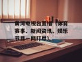 黄河电视台直播（体育赛事、新闻资讯、娱乐节目一网打尽）