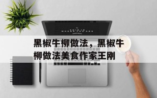 黑椒牛柳做法，黑椒牛柳做法美食作家王刚