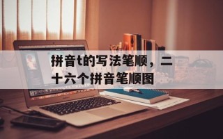 拼音t的写法笔顺，二十六个拼音笔顺图