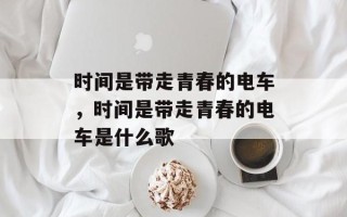 时间是带走青春的电车，时间是带走青春的电车是什么歌